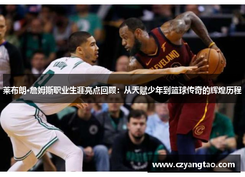 莱布朗·詹姆斯职业生涯亮点回顾:从天赋少年到篮球传奇的辉煌历程