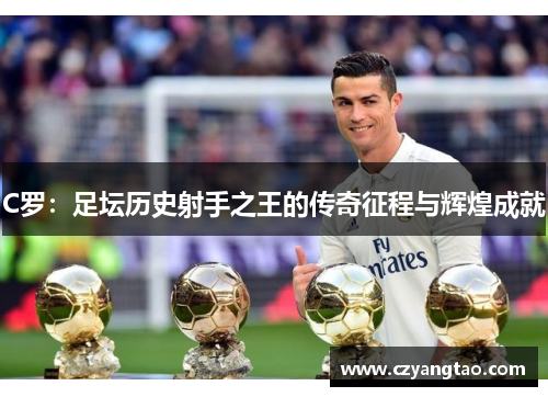 C罗：足坛历史射手之王的传奇征程与辉煌成就