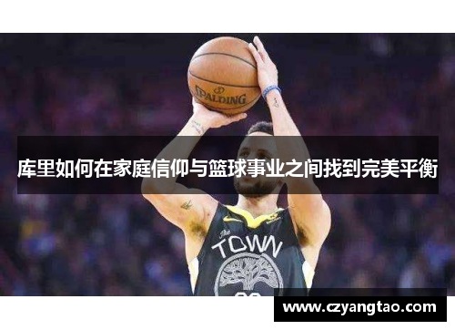 库里如何在家庭信仰与篮球事业之间找到完美平衡