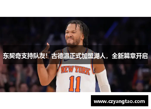 东契奇支持队友！古德温正式加盟湖人，全新篇章开启