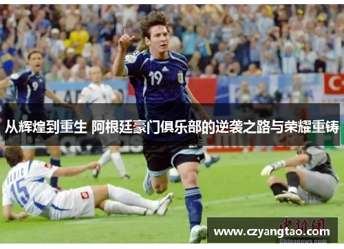 从辉煌到重生 阿根廷豪门俱乐部的逆袭之路与荣耀重铸