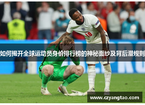 如何揭开全球运动员身价排行榜的神秘面纱及背后潜规则