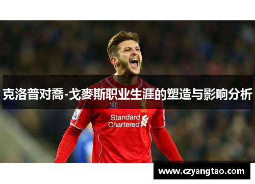 克洛普对喬-戈麥斯职业生涯的塑造与影响分析