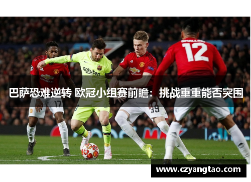 巴萨恐难逆转 欧冠小组赛前瞻：挑战重重能否突围