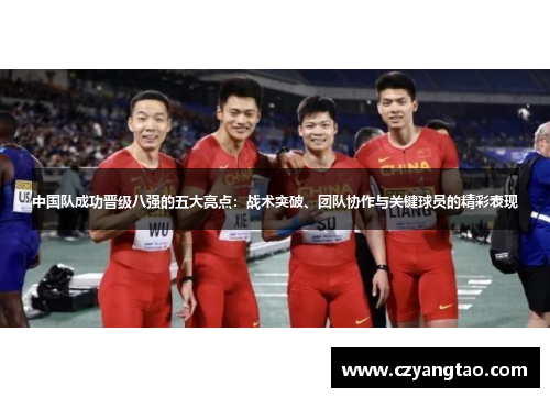 中国队成功晋级八强的五大亮点：战术突破、团队协作与关键球员的精彩表现