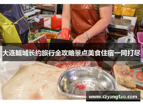 大连鲲城长约旅行全攻略景点美食住宿一网打尽