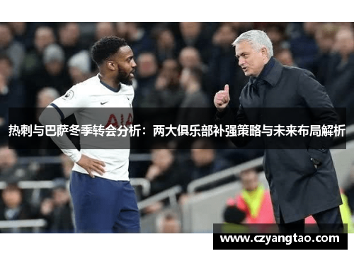热刺与巴萨冬季转会分析：两大俱乐部补强策略与未来布局解析