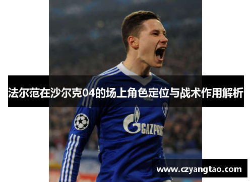 法尔范在沙尔克04的场上角色定位与战术作用解析