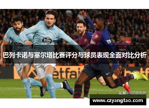 巴列卡诺与塞尔塔比赛评分与球员表现全面对比分析