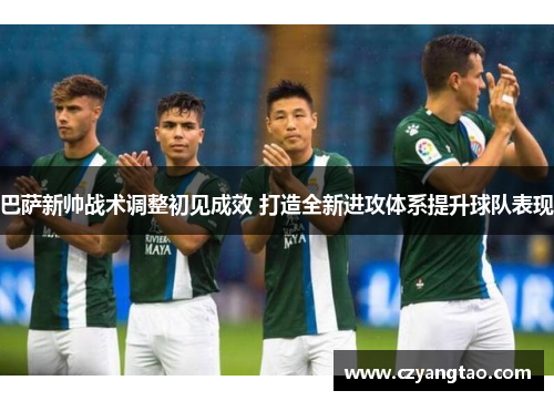 巴萨新帅战术调整初见成效 打造全新进攻体系提升球队表现