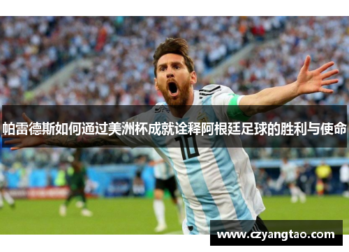 帕雷德斯如何通过美洲杯成就诠释阿根廷足球的胜利与使命