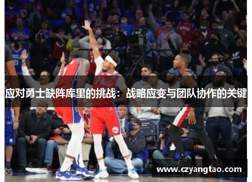 应对勇士缺阵库里的挑战:战略应变与团队协作的关键 应对勇士缺阵库里的挑战:战略应变与团队协作的关键