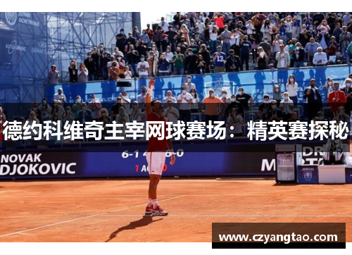 德约科维奇主宰网球赛场：精英赛探秘
