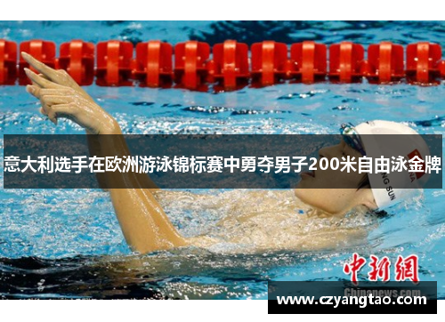 意大利选手在欧洲游泳锦标赛中勇夺男子200米自由泳金牌