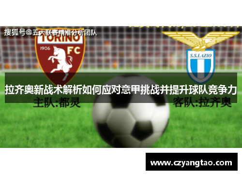 拉齐奥新战术解析如何应对意甲挑战并提升球队竞争力