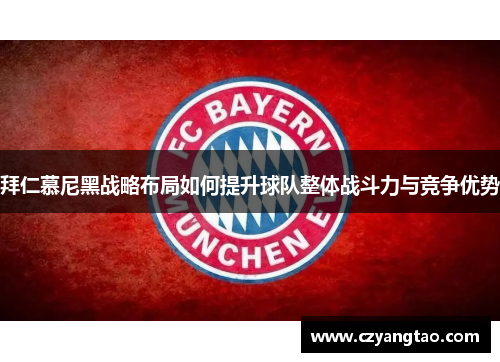 拜仁慕尼黑战略布局如何提升球队整体战斗力与竞争优势