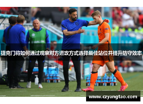 捷克门将如何通过观察对方进攻方式选择最佳站位并提升防守效率 捷克门将如何通过观察对方进攻方式选择最佳站位并提升防守效率