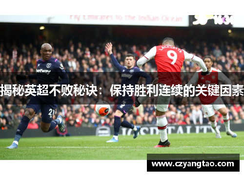 揭秘英超不败秘诀:保持胜利连续的关键因素 揭秘英超不败秘诀:保持胜利连续的关键因素