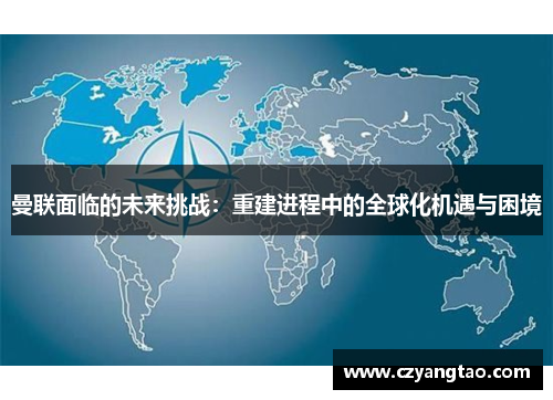 曼联面临的未来挑战：重建进程中的全球化机遇与困境