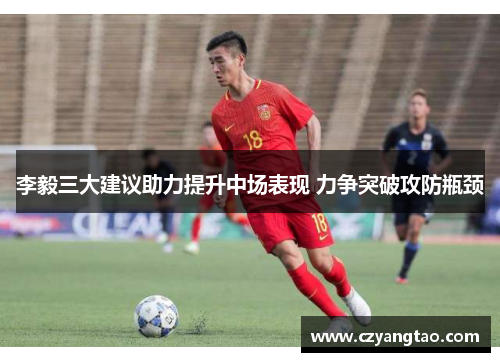 李毅三大建议助力提升中场表现 力争突破攻防瓶颈 李毅三大建议助力提升中场表现 力争突破攻防瓶颈
