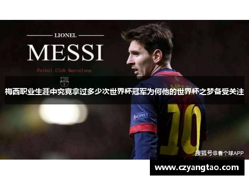 梅西职业生涯中究竟拿过多少次世界杯冠军为何他的世界杯之梦备受关注